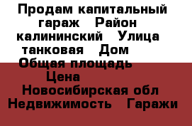 Продам капитальный гараж › Район ­ калининский › Улица ­ танковая › Дом ­ 11 › Общая площадь ­ 18 › Цена ­ 325 000 - Новосибирская обл. Недвижимость » Гаражи   